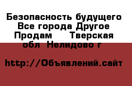 Безопасность будущего - Все города Другое » Продам   . Тверская обл.,Нелидово г.